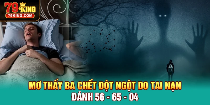 Mơ Thấy Ba Chết đột ngột do tai nạn đánh 56 - 65 - 04